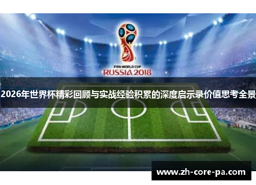 2026年世界杯精彩回顾与实战经验积累的深度启示录价值思考全景 2026年世界杯精彩回顾与实战经验积累的深度启示录价值思考全景