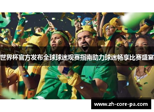 世界杯官方发布全球球迷观赛指南助力球迷畅享比赛盛宴 世界杯官方发布全球球迷观赛指南助力球迷畅享比赛盛宴