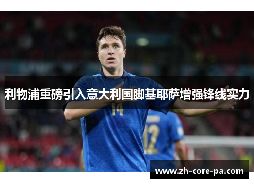 利物浦重磅引入意大利国脚基耶萨增强锋线实力 利物浦重磅引入意大利国脚基耶萨增强锋线实力