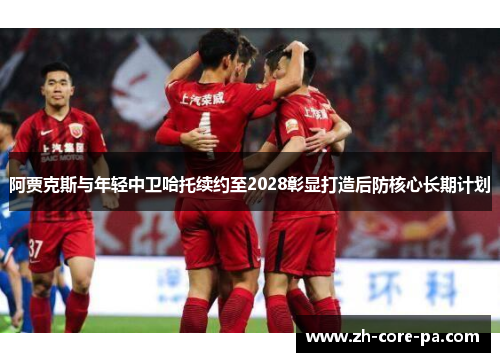 阿贾克斯与年轻中卫哈托续约至2028彰显打造后防核心长期计划 阿贾克斯与年轻中卫哈托续约至2028彰显打造后防核心长期计划