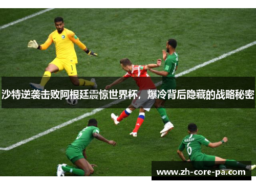 沙特逆袭击败阿根廷震惊世界杯,爆冷背后隐藏的战略秘密 沙特逆袭击败阿根廷震惊世界杯,爆冷背后隐藏的战略秘密