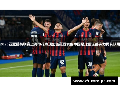 2026亚冠精英联赛上海申花表现出色赢得表彰中国足球俱乐部实力再获认可 2026亚冠精英联赛上海申花表现出色赢得表彰中国足球俱乐部实力再获认可