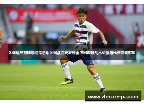 久保建英对阵摩纳哥意甲关键战高光表现全面回顾技战术价值与比赛影响解析 久保建英对阵摩纳哥意甲关键战高光表现全面回顾技战术价值与比赛影响解析