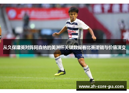 从久保建英对阵阿森纳的美洲杯关键数据看比赛逻辑与价值演变 从久保建英对阵阿森纳的美洲杯关键数据看比赛逻辑与价值演变