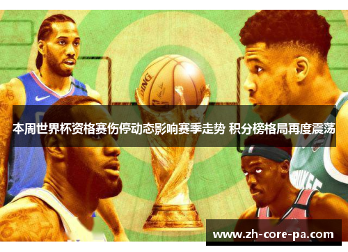 本周世界杯资格赛伤停动态影响赛季走势 积分榜格局再度震荡 本周世界杯资格赛伤停动态影响赛季走势 积分榜格局再度震荡