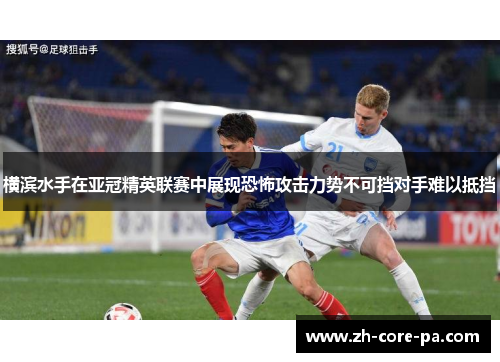横滨水手在亚冠精英联赛中展现恐怖攻击力势不可挡对手难以抵挡 横滨水手在亚冠精英联赛中展现恐怖攻击力势不可挡对手难以抵挡