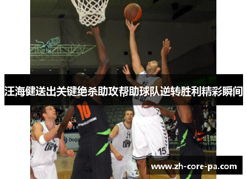 汪海健送出关键绝杀助攻帮助球队逆转胜利精彩瞬间 汪海健送出关键绝杀助攻帮助球队逆转胜利精彩瞬间