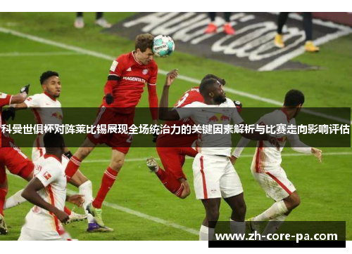 科曼世俱杯对阵莱比锡展现全场统治力的关键因素解析与比赛走向影响评估 科曼世俱杯对阵莱比锡展现全场统治力的关键因素解析与比赛走向影响评估
