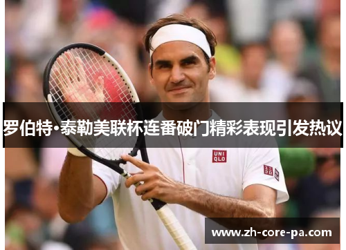 罗伯特·泰勒美联杯连番破门精彩表现引发热议 罗伯特·泰勒美联杯连番破门精彩表现引发热议
